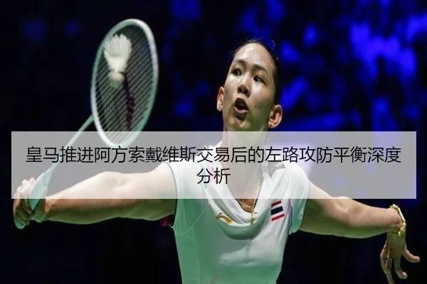 皇马推进阿方索戴维斯交易后的左路攻防平衡深度分析